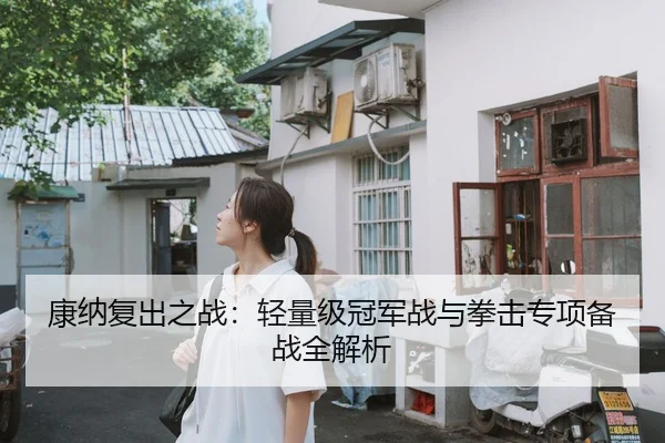 康纳复出之战：轻量级冠军战与拳击专项备战全解析