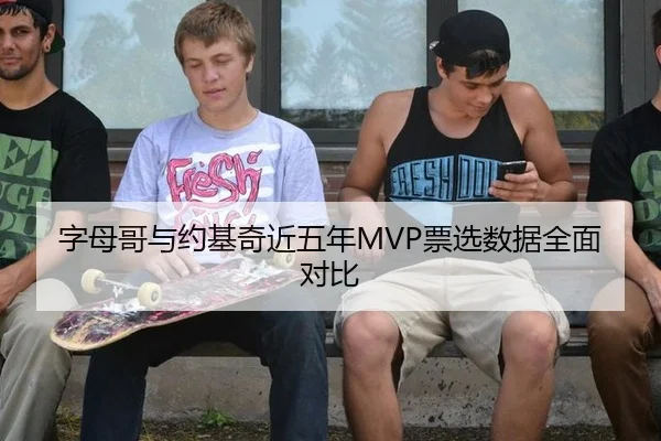 字母哥与约基奇近五年MVP票选数据全面对比